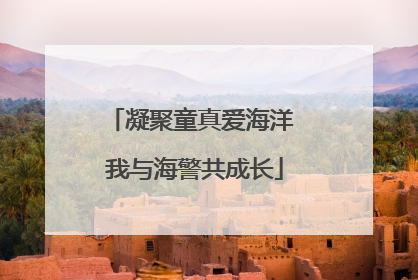 凝聚童真爱海洋 我与海警共成长