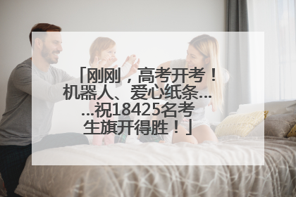 刚刚，高考开考！机器人、爱心纸条……祝18425名考生旗开得胜！