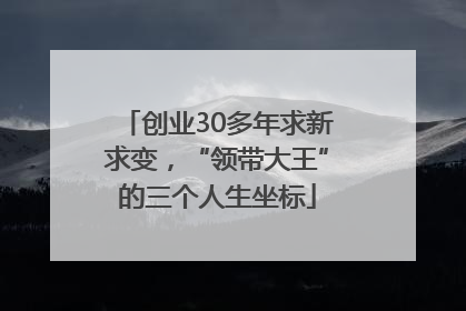 创业30多年求新求变，“领带大王”的三个人生坐标