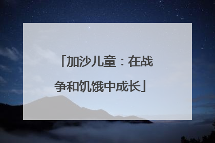 加沙儿童：在战争和饥饿中成长