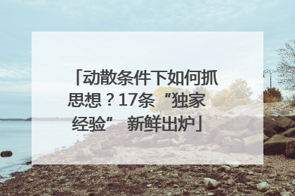 动散条件下如何抓思想？17条“独家经验” 新鲜出炉