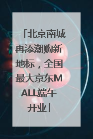 北京南城再添潮购新地标，全国最大京东MALL端午开业