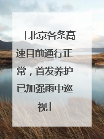 北京各条高速目前通行正常，首发养护已加强雨中巡视