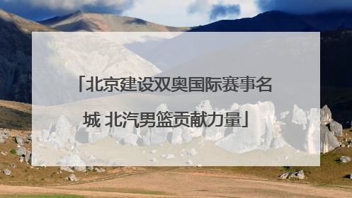 北京建设双奥国际赛事名城 北汽男篮贡献力量
