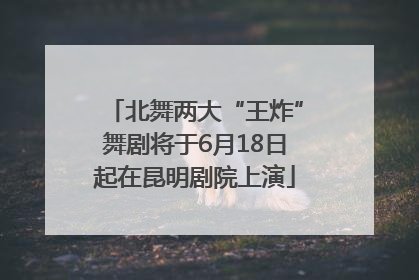 北舞两大“王炸”舞剧将于6月18日起在昆明剧院上演