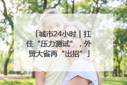 城市24小时｜扛住“压力测试”，外贸大省再“出招”