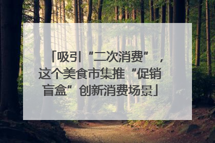 吸引“二次消费”，这个美食市集推“促销盲盒”创新消费场景