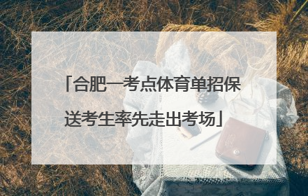 合肥一考点体育单招保送考生率先走出考场