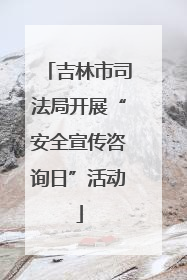 吉林市司法局开展“安全宣传咨询日”活动
