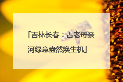 吉林长春：古老母亲河绿意盎然焕生机
