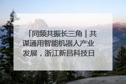 同频共振长三角｜共谋通用智能机器人产业发展，浙江新昌科技日搭建协同创新平台