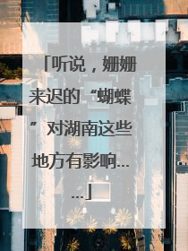 听说，姗姗来迟的“蝴蝶”对湖南这些地方有影响……