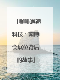 咖啡邂逅科技：南博会展位背后的故事