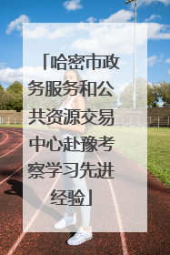 哈密市政务服务和公共资源交易中心赴豫考察学习先进经验