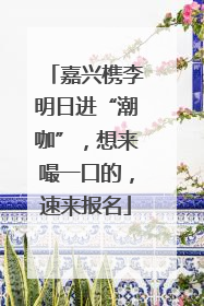 嘉兴槜李明日进“潮咖”，想来嘬一口的，速来报名