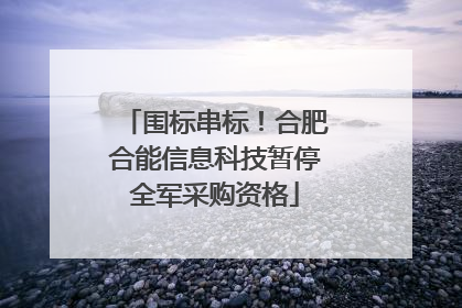 围标串标！合肥合能信息科技暂停全军采购资格