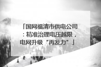 国网福清市供电公司：精准治理电压越限，电网升级“再发力”