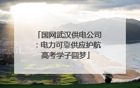 国网武汉供电公司：电力可靠供应护航高考学子圆梦