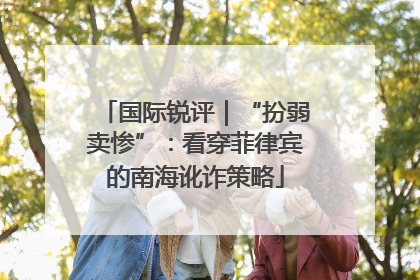 国际锐评｜“扮弱卖惨”：看穿菲律宾的南海讹诈策略