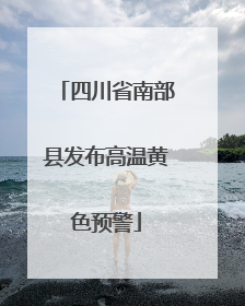 四川省南部县发布高温黄色预警