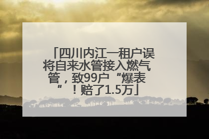 四川内江一租户误将自来水管接入燃气管，致99户“爆表”！赔了1.5万