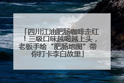 四川江油肥肠咖啡走红！三级口味越喝越上头，老板手绘“肥肠地图”带你打卡李白故里