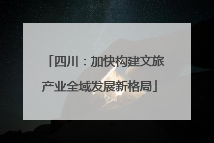 四川：加快构建文旅产业全域发展新格局
