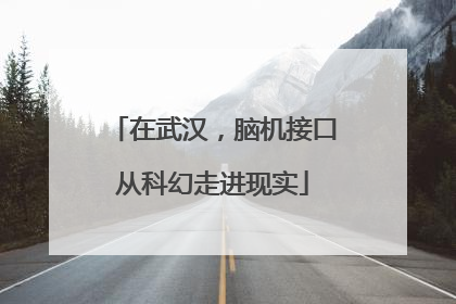 在武汉，脑机接口从科幻走进现实