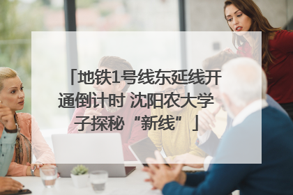 地铁1号线东延线开通倒计时 沈阳农大学子探秘“新线”