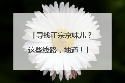 寻找正宗京味儿？这些线路，地道！