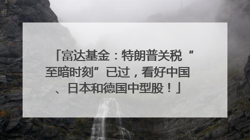 富达基金：特朗普关税“至暗时刻”已过，看好中国、日本和德国中型股！