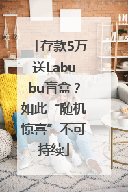 存款5万送Labubu盲盒？如此“随机惊喜”不可持续