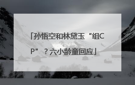 孙悟空和林黛玉“组CP”？六小龄童回应