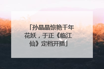孙晶晶惊艳千年花妖，于正《临江仙》定档开播