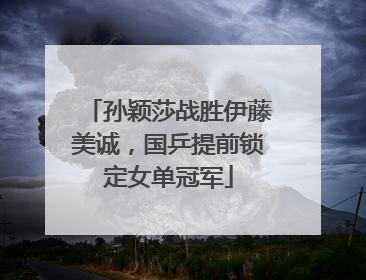 孙颖莎战胜伊藤美诚，国乒提前锁定女单冠军