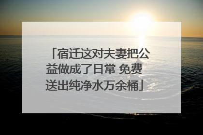 宿迁这对夫妻把公益做成了日常 免费送出纯净水万余桶