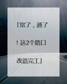 宽了，通了！这2个路口改造完工