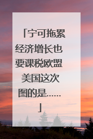宁可拖累经济增长也要课税欧盟 美国这次图的是……