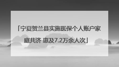 宁夏贺兰县实施医保个人账户家庭共济 惠及7.2万余人次