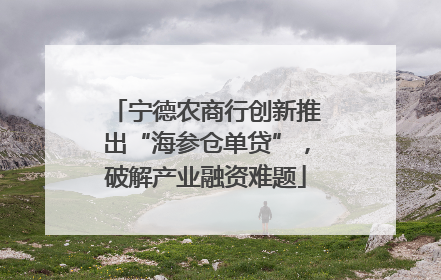 宁德农商行创新推出“海参仓单贷”，破解产业融资难题
