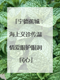 宁德蕉城：海上义诊传温情爱眼护眼润民心