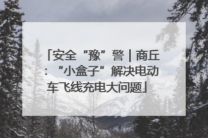 安全“豫”警｜商丘：“小盒子”解决电动车飞线充电大问题