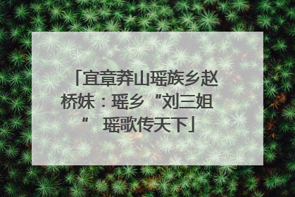 宜章莽山瑶族乡赵桥妹：瑶乡“刘三姐” 瑶歌传天下