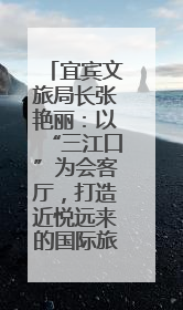 宜宾文旅局长张艳丽：以“三江口”为会客厅，打造近悦远来的国际旅游城市｜文旅局长说