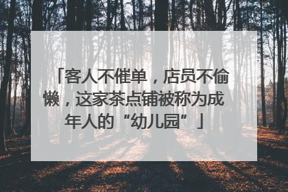 客人不催单，店员不偷懒，这家茶点铺被称为成年人的“幼儿园”