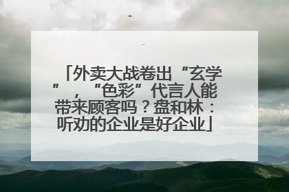 外卖大战卷出“玄学”，“色彩”代言人能带来顾客吗？盘和林：听劝的企业是好企业