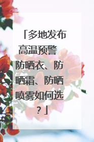多地发布高温预警 防晒衣、防晒霜、防晒喷雾如何选？
