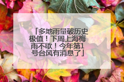 多地雨量破历史极值！下周上海梅雨不歇！今年第1号台风有消息了