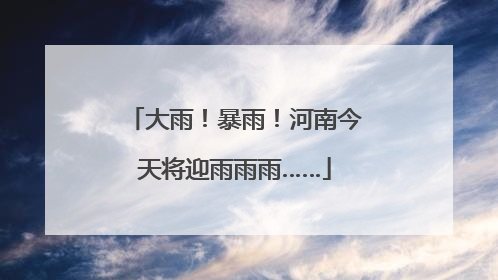 大雨！暴雨！河南今天将迎雨雨雨……