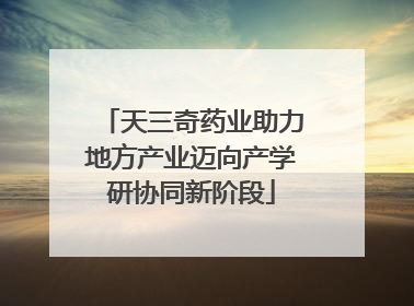 天三奇药业助力地方产业迈向产学研协同新阶段